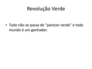 Revolução VerdeTudo não se passa de “parecer verde” e todo mundo é um ganhador.