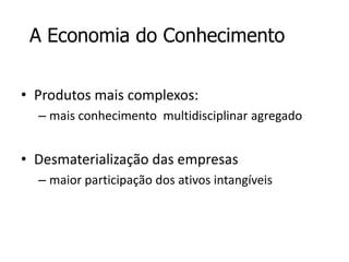 A Economia do ConhecimentoProdutos mais complexos:mais conhecimento  multidisciplinar agregadoDesmaterialização das empresasmaior participação dos ativos intangíveis