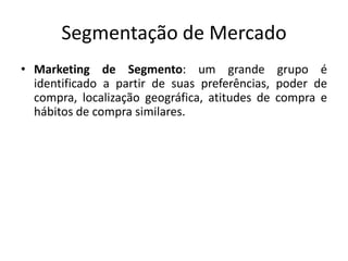 Segmentação de MercadoMarketing de Segmento: um grande grupo é identificado a partir de suas preferências, poder de compra, localização geográfica, atitudes de compra e hábitos de compra similares.