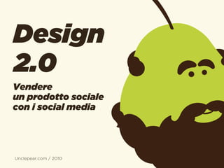 Design
2.0
Vendere
un prodotto sociale
con i social media




Unclepear.com / 2010
 