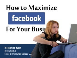 How to Maximize

 For Your Business!
Mochamad Yusuf
m.yusuf.web.id
Senior & IT Consultant Manager SCE
 
