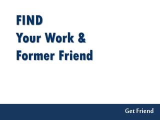 FIND
Your Work &
Former Friend


                Get Friend
 