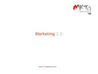 Marketing 2.0.




 www.mktgxperience.com
 