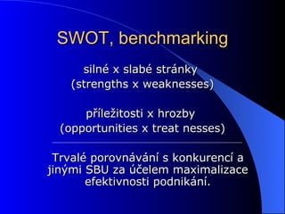 SWOT, benchmarking silné x slabé stránky  ( strengths x weaknesses ) příležitosti x hrozby  ( opportunities x treat nesses ) Trvalé porovnávání s konkurencí a jinými SBU za účelem maximalizace efektivnosti podnikání. 