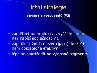 tržní strategie zaměření na produkty s vyšší hodnotou než nabízí společnost #1 zaplnění tržních mezer ( gap s), kde #1 není dostatečně efektivní lépe se soustředit na výnosné segmenty strategie vyzyvatelů (#2) 