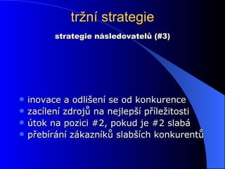 tržní strategie inovace a odlišení se od konkurence zacílení zdrojů na nejlepší příležitosti útok na pozici #2, pokud je #2 slabá přebírání zákazníků slabších konkurentů strategie následovatelů (#3) 