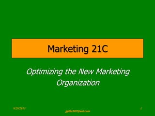 Optimization
Optimizing the New Marketing
Organization
Marketing 21C
9/29/2013 1
jgillis767@aol.com
 