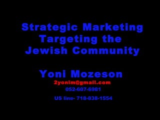 Strategic Marketing Targeting the  Jewish Community Yoni Mozeson  [email_address]   052-607-6981 US line- 718-838-1554 