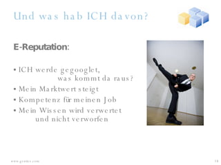 Und was hab ICH davon? E-Reputation: ICH werde gegooglet,  was kommt da raus? Mein Marktwert steigt Kompetenz für meinen Job Mein Wissen wird verwertet  und nicht verworfen 