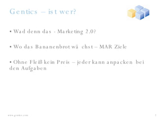 Gentics – ist wer? Wad denn das - Marketing 2.0? Wo das Bananenbrot wächst – MAR Ziele Ohne Fleiß kein Preis – jeder kann anpacken  bei den Aufgaben 