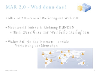 MAR 2.0 - Wad denn das? Alles ist 2.0 – Social Marketing mit Web 2.0 Machtverhältnisse in Richtung KUNDEN Kein Beschuss mit Werbebotschaften Wahre Stärke des Internets – soziale  Vernetzung der Menschen  