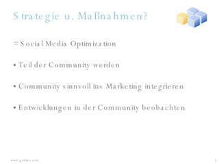 Strategie u. Maßnahmen? = Social Media Optimization Teil der Community werden Community sinnvoll ins Marketing integrieren Entwicklungen in der Community beobachten 