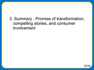<ul><li>3. Summary : Promise of transformation, compelling stories, and consumer involvement </li></ul>20/44 