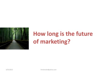 How long is the future
            of marketing?



3/25/2012     VinishJoshi@yahoo.com
 
