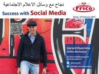 ‫نجاح مع وسائل االعالم االجتماعية‬
Success with Social Media
                                         Dubai, 18 February 2012




                                   Gerard Duursma
                                   Online Marketeer
                                   gw.duursma@bonopoly.nl
                                   www.bonopoly.nl
                                      @bonopoly
                                      linkedin.com/in/bonopoly
 