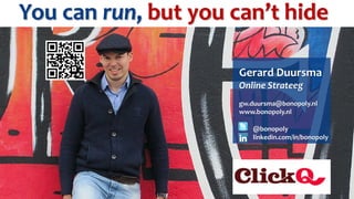 You can run, but you can’t hide

                      Gerard Duursma
                      Online Strateeg
                      gw.duursma@bonopoly.nl
                      www.bonopoly.nl

                         @bonopoly
                         linkedin.com/in/bonopoly
 