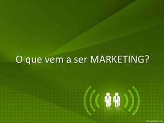 O que vem a ser MARKETING?
 