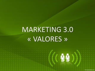 MARKETING 3.0
 « VALORES »
 