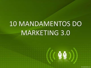 10 MANDAMENTOS DO
   MARKETING 3.0
 