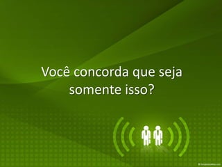 Você concorda que seja
    somente isso?
 