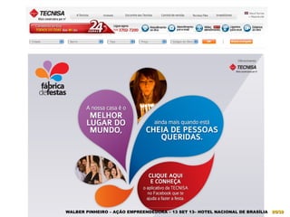 Mercado digital brasileiro e resultados 2011 | E-business | 10/2/2012
TECNISA
25
Fábrica de Festas - Facebook
WALBER PINHEIRO – AÇÃO EMPREENDEDORA – 13 SET 13– HOTEL NACIONAL DE BRASÍLIA 25/3225/32
 