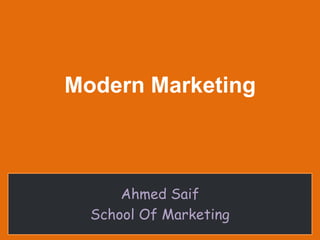 Modern Marketing

Ahmed Saif
School Of Marketing

 