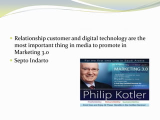 Relationship customer and digital technology are the most important thing in media to promote in Marketing 3.0 
Septo Indarto  