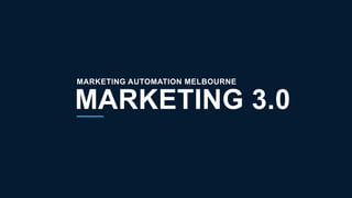 Marketing Automation Melbourne Meetup
1
MARKETING 3.0
MARKETING AUTOMATION MELBOURNE
 