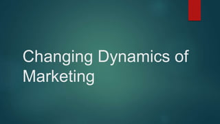 Changing Dynamics of
Marketing
 