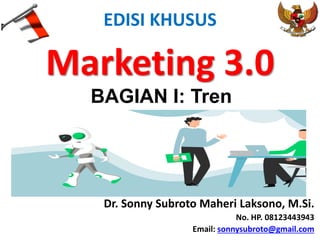 EDISI KHUSUS
Marketing 3.0
Dr. Sonny Subroto Maheri Laksono, M.Si.
No. HP. 08123443943
Email: sonnysubroto@gmail.com
BAGIAN I: Tren
 