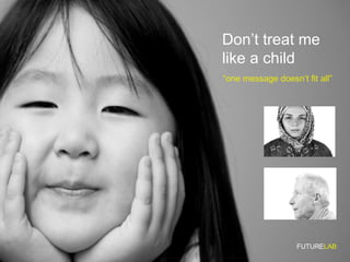 Don’t treat me like a child “ one message doesn’t fit all” FUTURE LAB 