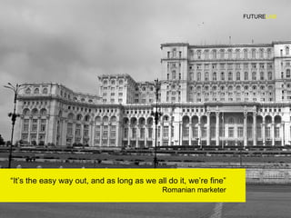 “ It’s the easy way out, and as long as we all do it, we’re fine” Romanian marketer FUTURE LAB 