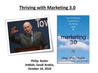 Thriving with Marketing 3.0
Philip Kotler
Jeddah, Saudi Arabia,
October 10, 2010
 