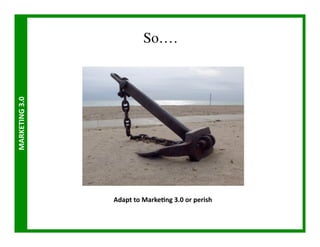 So….	

MARKETING	
  3.0	
  




                       Adapt	
  to	
  MarkeMng	
  3.0	
  or	
  perish	
  	
  	
  
 