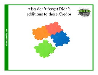 Also don’t forget Rich’s 
                       additions to these Credos	

MARKETING	
  3.0	
  
 