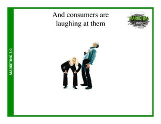 And consumers are
                        laughing at them	

MARKETING	
  3.0	
  
 