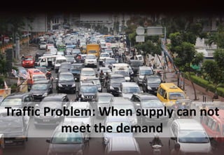 Traffic Problem: When supply can not
meet the demand
 