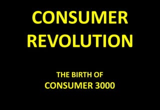 CONSUMER
REVOLUTION
THE BIRTH OF
CONSUMER 3000
 