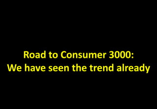 Road to Consumer 3000:
We have seen the trend already
 