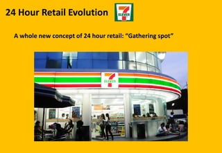 24 Hour Retail Evolution
A whole new concept of 24 hour retail: “Gathering spot”
 