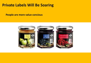 Private Labels Will Be Soaring
People are more value concious
 