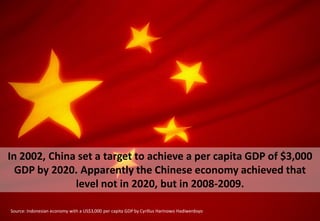 Source: Indonesian economy with a US$3,000 per capita GDP by Cyrillus Harinowo Hadiwerdoyo
In 2002, China set a target to achieve a per capita GDP of $3,000
GDP by 2020. Apparently the Chinese economy achieved that
level not in 2020, but in 2008-2009.
 