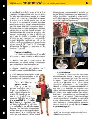 Márketing >>>>>   VIRAJE DE 360O                >>>>> Por Samuel Pinilla Hurtado                              5




el partido de semifinales entre Milán y Real                  desenvolviendo; deben reemplazar inversión en
Madrid el 21 de octubre de 2009. En ella, se les              medios masivos de comunicación por tiempo de
invitaba a los fanáticos del equipo a través de               trabajo, creatividad y novedad; y deben buscar
novias o jefes a un concierto de música clásica a             alianzas estratégicas de tal manera que se sumen
la misma hora y día del partido, para que no                  esfuerzos compartiendo resultados.
tuvieran la oportunidad de negarse. Luego de
estar en pleno concierto y de 15 tortuosos minutos
para los fieles fanáticos, los músicos tocan el
himno de la UEFA Champions League, al mismo
tiempo que se baja una pantalla gigante y les
transmiten el partido en vivo y en directo, para
alegría e impacto total por parte de ellos. No era
para más, les habían cambiado la pantalla
pequeña de sus televisores por una pantalla
gigante. Heineken confirmó que más de un
millón y medio de personas vieron lo sucedido en
vivo a través de SKY Sport, y 10 millones de
televidentes lo vieron en noticieros al día
siguiente. Éxito total.

     Tres conceptos básicos
     Las estrategias de márketing de guerrilla
deben tener en cuenta tres conceptos importantes:

? muy bien el comportamiento del
Analizar
consumidor, sus gustos, hábitos y costumbres,
para impactarlo de manera más efectiva.

? estrategias que incluyan los 5
Diseñar
sentidos, para mayor recordación de la marca.
                                                                     Conclusión final
? estrategias a los objetivos de
Ceñir las                                                            El mundo ha cambiado de una manera tan
la marca o campaña, para que su eje                           abrumadora en los últimos 20 años que aquellas
comunicativo o pierda su horizonte.                           personas o profesionales que vienen con modelos
                                                              del siglo XX, les tocará adaptarse y aceptar el
      Poca inversión, mucho                                   cambio, o se perderán en un analfabetismo
      trabajo e ingenio                                       ideológico, tecnológico y de realaciones
      Con muy pocos                                           sociales. Y así como el mundo ha cambiado, el
recursos económicos, pero a                                   márketing y la publicidad se adaptan a ese
la vez, con mucha creativi-                                   cambio porque son camaleónicos, porque tienen
dad e ingenio, el márketing                                   que hacerlo para poder subsistir, para seguir
de guerrilla puede lograr que                                 asesorando a los consumidores qué marca deben
pequeñas y medianas                                           elegir antes de ir de compras. Y con el cambio han
empresas defiendan su territorio                              llegado estrategias que le han dado un giro de 360
sin necesidad de grandes                                      grados a la manera de crear mensajes impac-
inversiones ni siguiendo las                                  tantes, sin importar cuánto presupuesto tenga una
corrientes tradicionales el márketing                         empresa para invertir, porque, hoy en día, eso es
y la publicidad y, que además, puedan                         lo que menos importa.
extender sus horizontes conquistando
nichos concretos de mercado. Para ello,
deben “espiar” a la competencia, para                                     o
                                                              Gráfico 360 diseñado por Samuel Pinilla Hurtado
saber qué está haciendo y cómo se está                        Fotos de Google Imágenes
 