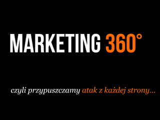 marketing 360°
czyli przypuszczamy atak z każdej strony…
 
