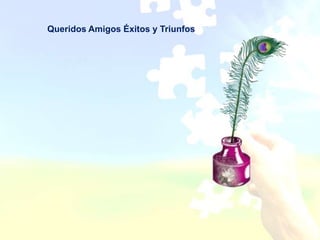 Queridos Amigos Éxitos y Triunfos
 