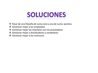    Pasar de una filosofía de suma-cero a una de suma- positiva
   Gestionar mejor a los empleados
   Gestionar mejor las relaciones con los proveedores
   Gestionar mejor a distribuidores y vendedores
   Gestionar mejor a los inversores
 