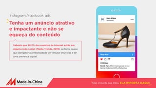 Não importa sua tribo, ELA IMPORTA DAQUI
Tenha um anúncio atrativo
e impactante e não se
equeça do conteúdo
Sabedo que 96,2% dos usuários de internet estão em
alguma rede social (Media Trends, 2019), se torna quase
que obrigatória a necessidade de vincular anúncios e ter
uma presença digital.
Instagram/facebook ads
 