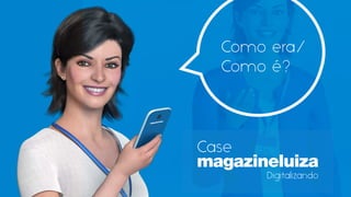 Como era/
Como é?
Digitalizando
Case
 
