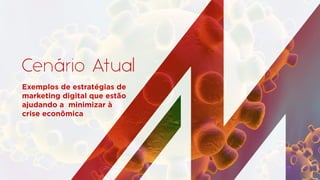 Cenário Atual
Exemplos de estratégias de
marketing digital que estão
ajudando a minimizar à
crise econômica
 