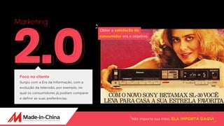 Não importa sua tribo, ELA IMPORTA DAQUI
2.0
Marketing
Foco no cliente
Surgiu com a Era da Informação, com a
evolução da televisão, por exemplo, no
qual os consumidores já podiam comparar
e definir as suas preferências.
Obter a satisfação do
consumidor era o objetivo. 
 